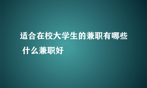 适合在校大学生的兼职有哪些 什么兼职好