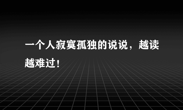 一个人寂寞孤独的说说，越读越难过！