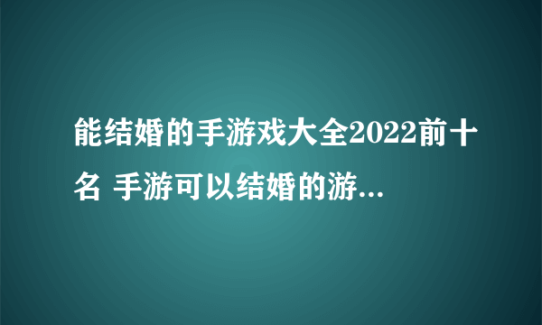 能结婚的手游戏大全2022前十名 手游可以结婚的游戏有哪些