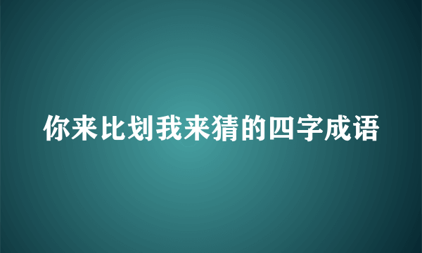 你来比划我来猜的四字成语