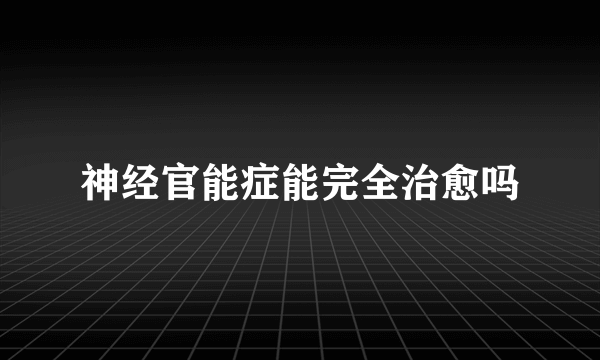 神经官能症能完全治愈吗