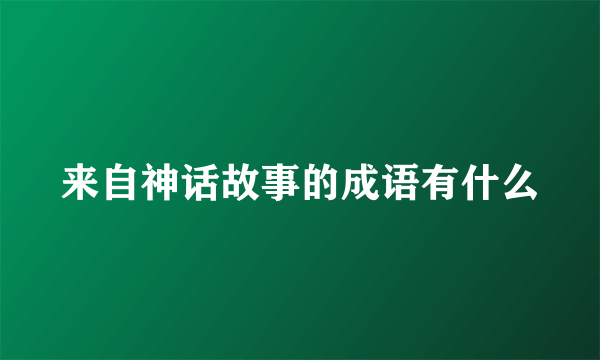 来自神话故事的成语有什么