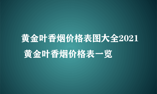 黄金叶香烟价格表图大全2021 黄金叶香烟价格表一览