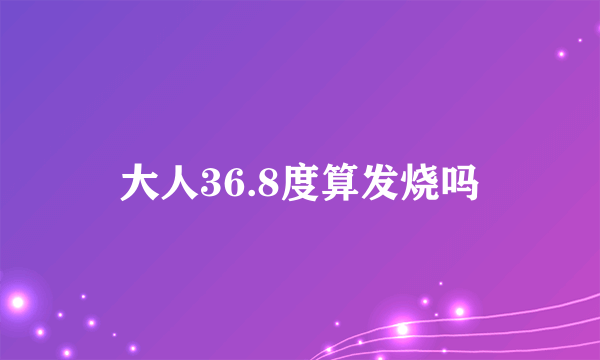 大人36.8度算发烧吗