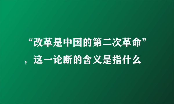 “改革是中国的第二次革命”，这一论断的含义是指什么