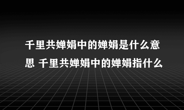 千里共婵娟中的婵娟是什么意思 千里共婵娟中的婵娟指什么