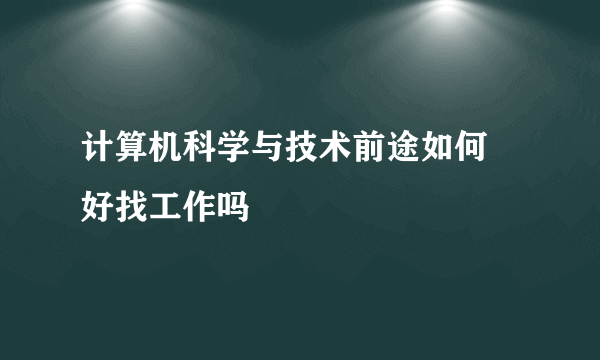 计算机科学与技术前途如何 好找工作吗