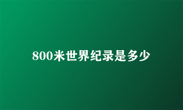 800米世界纪录是多少