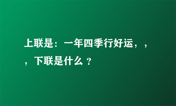 上联是：一年四季行好运，，，下联是什么 ？