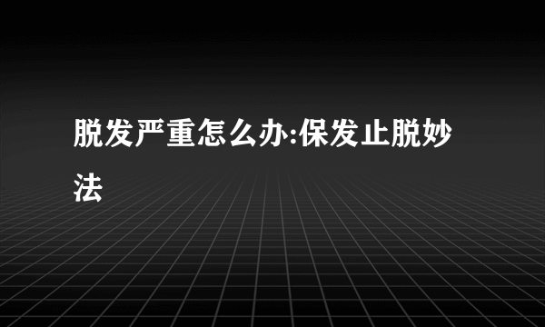 脱发严重怎么办:保发止脱妙法