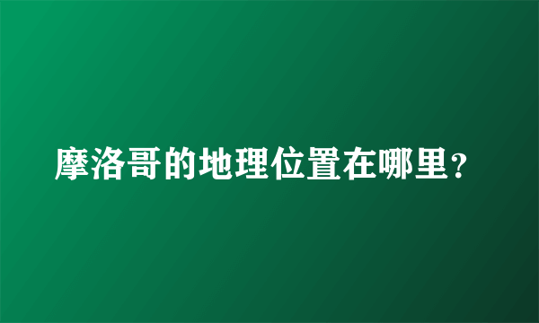 摩洛哥的地理位置在哪里？