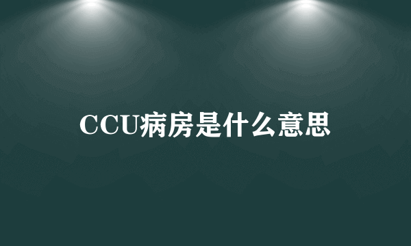 CCU病房是什么意思