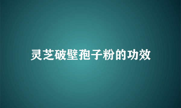 灵芝破壁孢子粉的功效