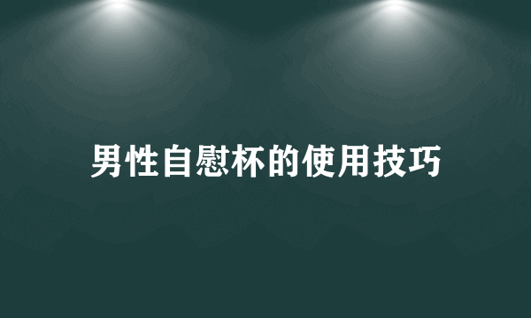 男性自慰杯的使用技巧