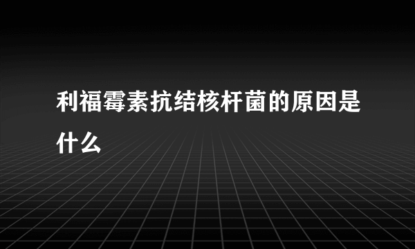 利福霉素抗结核杆菌的原因是什么