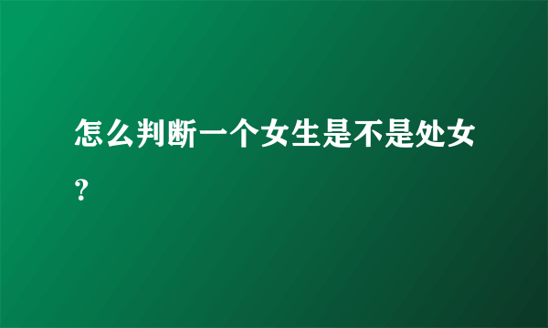 怎么判断一个女生是不是处女？