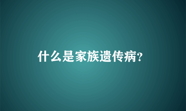 什么是家族遗传病？