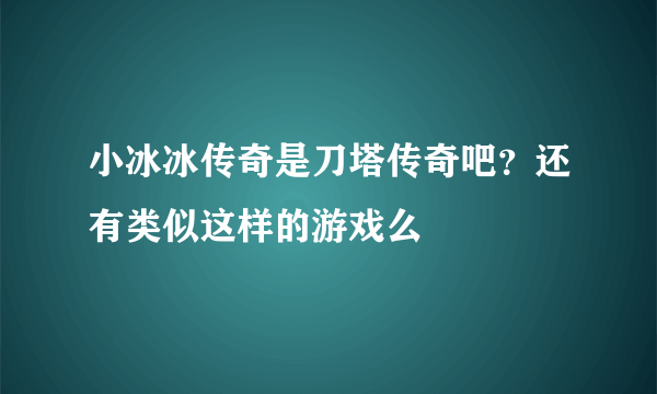 小冰冰传奇是刀塔传奇吧？还有类似这样的游戏么