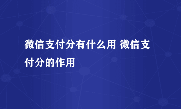 微信支付分有什么用 微信支付分的作用