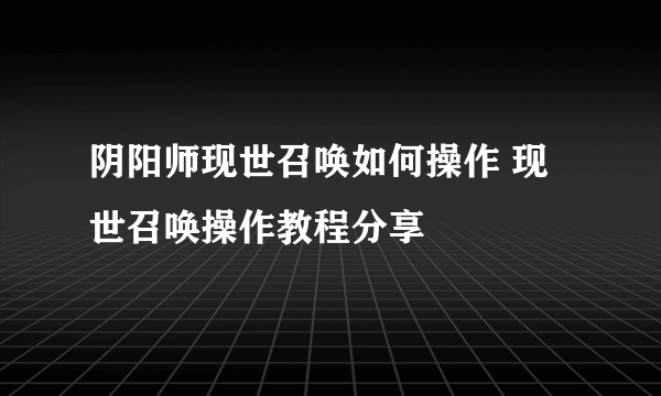 阴阳师现世召唤如何操作 现世召唤操作教程分享