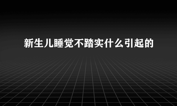 新生儿睡觉不踏实什么引起的