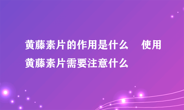 黄藤素片的作用是什么    使用黄藤素片需要注意什么