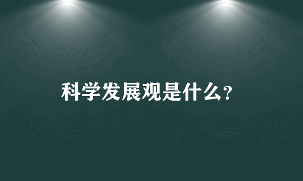 科学发展观是什么？