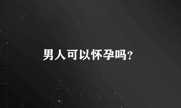 男人可以怀孕吗？