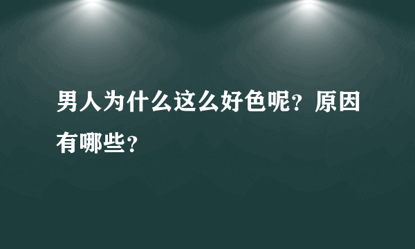 男人为什么这么好色呢？原因有哪些？