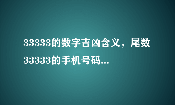 33333的数字吉凶含义，尾数33333的手机号码有什么好