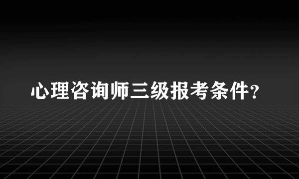 心理咨询师三级报考条件？