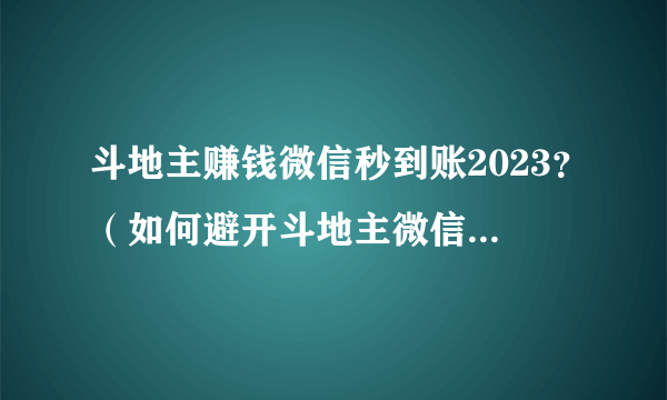 斗地主赚钱微信秒到账2023？（如何避开斗地主微信赚钱的套路）