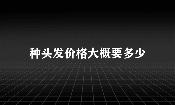 种头发价格大概要多少