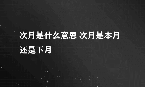 次月是什么意思 次月是本月还是下月