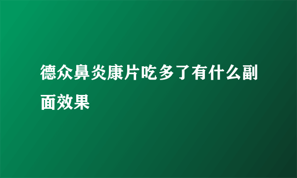 德众鼻炎康片吃多了有什么副面效果