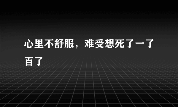 心里不舒服，难受想死了一了百了