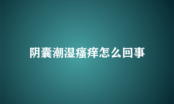 阴囊潮湿瘙痒怎么回事