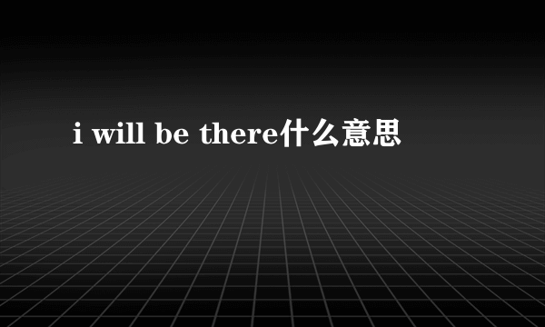 i will be there什么意思