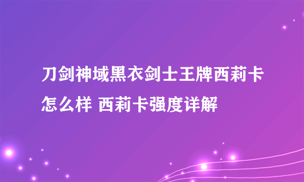 刀剑神域黑衣剑士王牌西莉卡怎么样 西莉卡强度详解