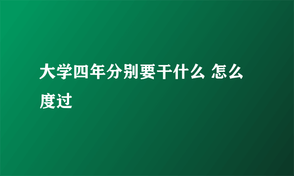 大学四年分别要干什么 怎么度过