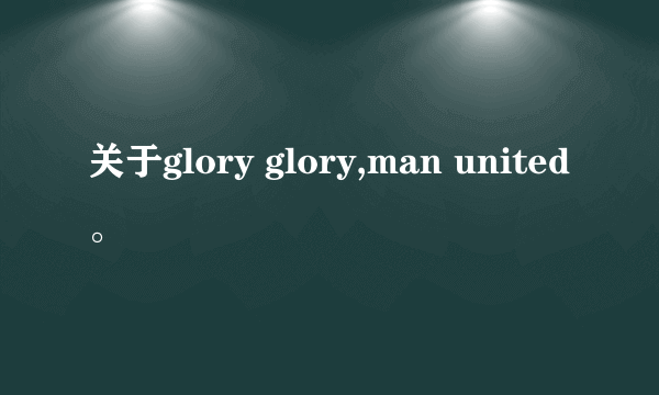 关于glory glory,man united。