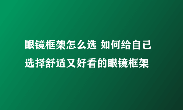 眼镜框架怎么选 如何给自己选择舒适又好看的眼镜框架