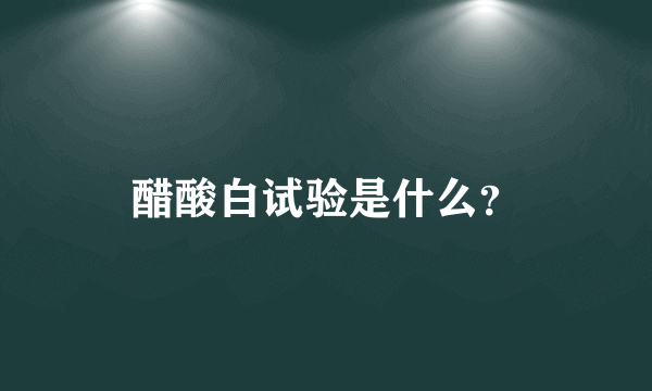 醋酸白试验是什么？