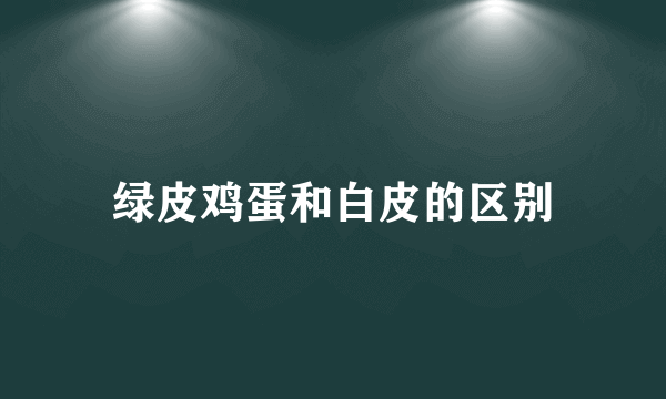 绿皮鸡蛋和白皮的区别