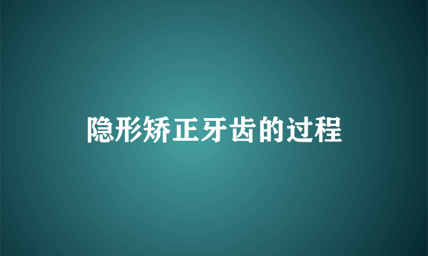 隐形矫正牙齿的过程