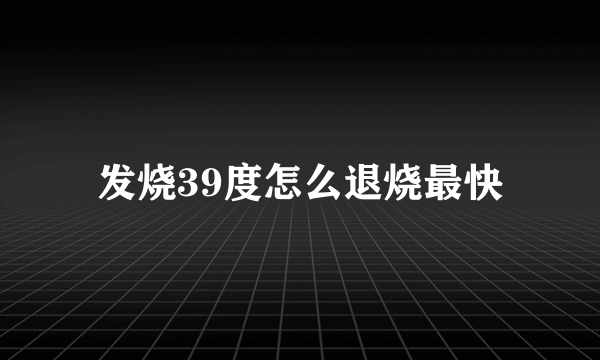 发烧39度怎么退烧最快