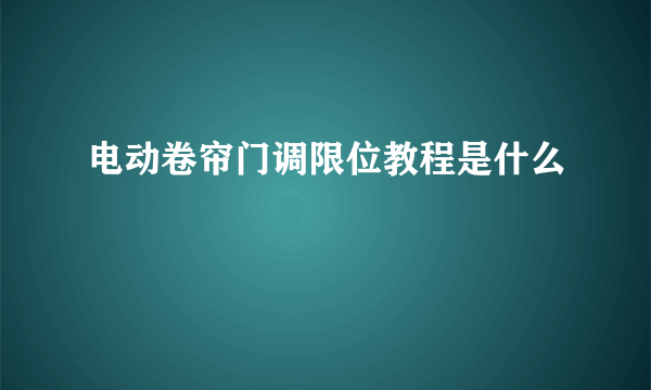 电动卷帘门调限位教程是什么