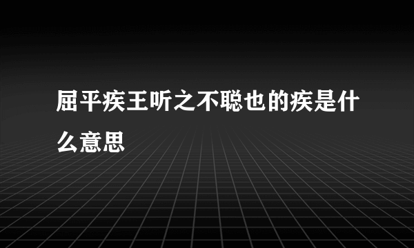 屈平疾王听之不聪也的疾是什么意思