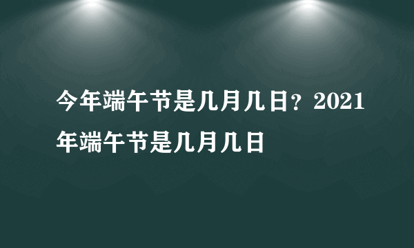 今年端午节是几月几日？2021年端午节是几月几日