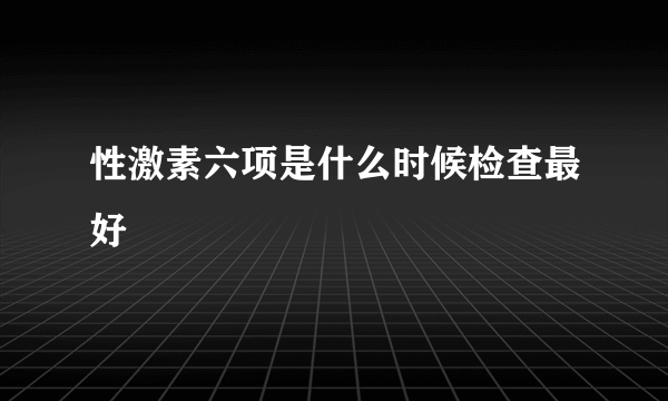 性激素六项是什么时候检查最好